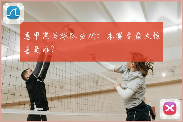 意甲黑马球队分析:本赛季最大惊喜是谁?