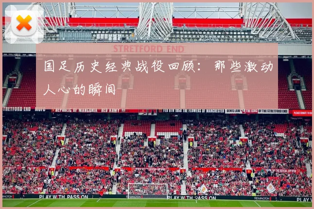 国足历史经典战役回顾:那些激动人心的瞬间