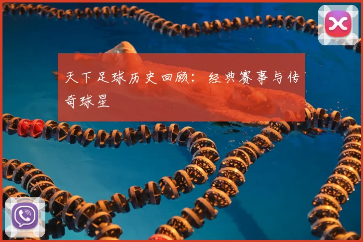 天下足球历史回顾：经典赛事与传奇球星