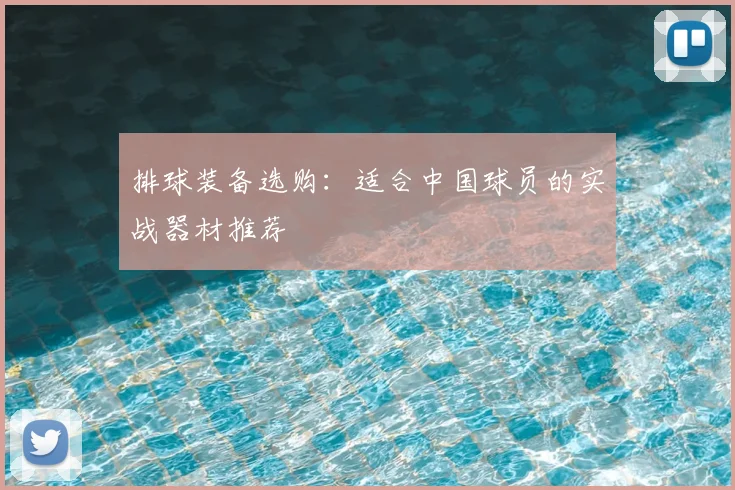 排球装备选购:适合中国球员的实战器材推荐