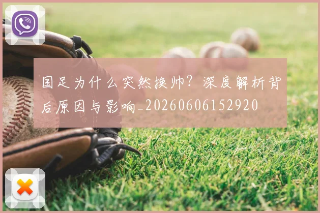 国足为什么突然换帅?深度解析背后原因与影响_20260606152920