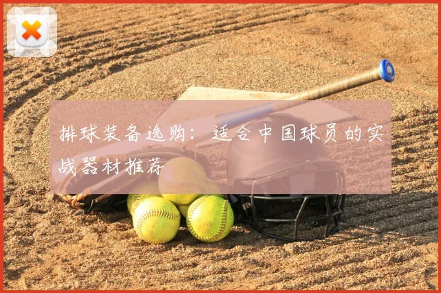 排球装备选购：适合中国球员的实战器材推荐