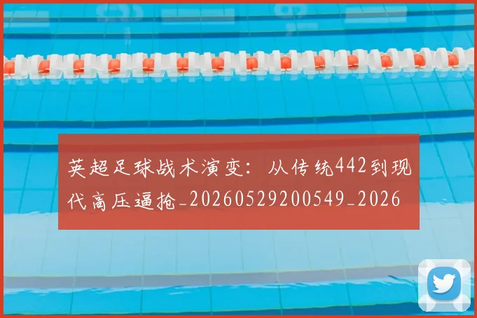 英超足球战术演变:从传统442到现代高压逼抢_20260529200549_20260702174756
