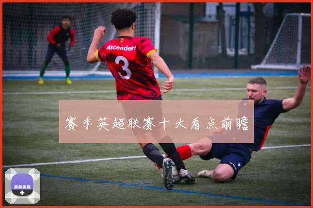 赛季英超联赛十大看点前瞻